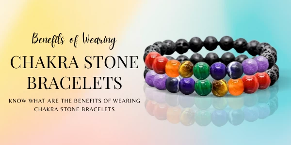WHAT ARE THE BENEFITS OF WEARING CHAKRA STONE BRACELETS?